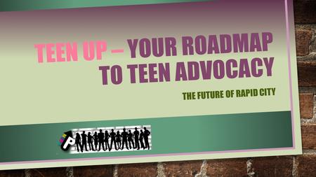 TEEN UP – YOUR ROADMAP TO TEEN ADVOCACY THE FUTURE OF RAPID CITY.