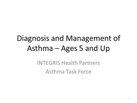 Diagnosis and Management of Asthma – Ages 5 and Up INTEGRIS Health Partners Asthma Task Force 1.