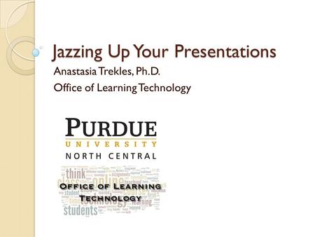 Jazzing Up Your Presentations Anastasia Trekles, Ph.D. Office of Learning Technology.
