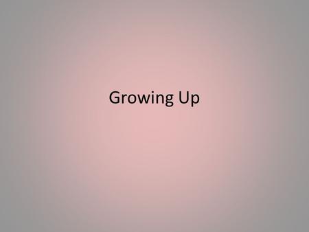 Growing Up.