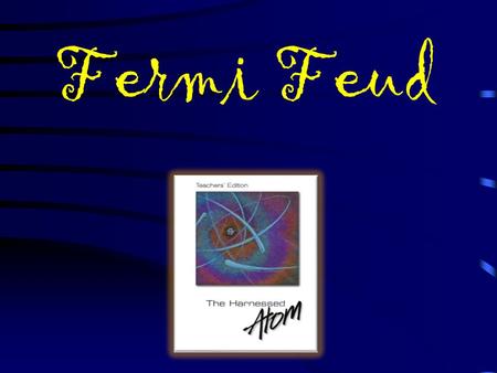 Fermi Feud Shocking! S Up & AtomLet’s Split! Power It Up ! Q $100 Q $200 Q $300 Q $400 Q $500 Q $100 Q $200 Q $300 Q $400 Q $500 Final Final Feud Everywhere.