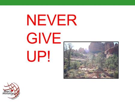 NEVER GIVE UP!. Winston Churchill said “Never give in, never give in, never, never, never... in nothing great or small, large or pretty, never give in.