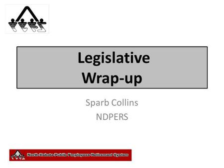Legislative Wrap-up Sparb Collins NDPERS. Legislation and other actions Retirement (HB 1452 & HB1058) Health Insurance ( HB 1059)