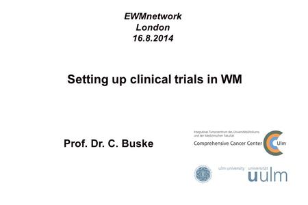 Setting up clinical trials in WM Prof. Dr. C. Buske EWMnetwork London 16.8.2014.