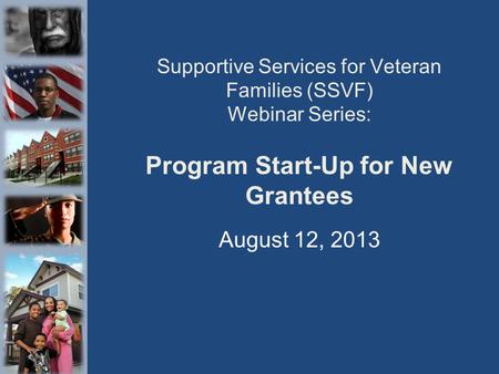 Supportive Services for Veteran Families (SSVF) Webinar Series: Program Start-Up for New Grantees August 12, 2013.