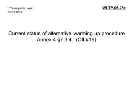 Current status of alternative warming up procedure Annex 4 §7.3.4. (OIL#19) WLTP-06-25e T. Yamaguchi, Japan 19.03.2014.