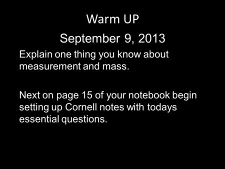 Warm UP September 9, 2013 Explain one thing you know about measurement and mass. Next on page 15 of your notebook begin setting up Cornell notes with todays.