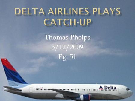 Thomas Phelps 3/12/2009 Pg. 51.  American Airlines known as a leader using IT  United Airlines known as a fast follower  Delta Airlines known as a.