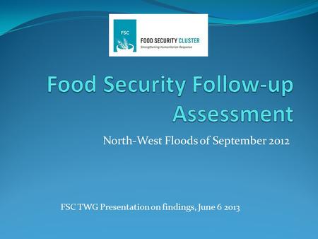 North-West Floods of September 2012 FSC TWG Presentation on findings, June 6 2013.