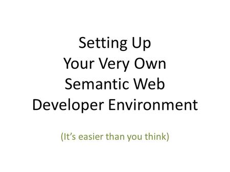 Setting Up Your Very Own Semantic Web Developer Environment (It’s easier than you think)