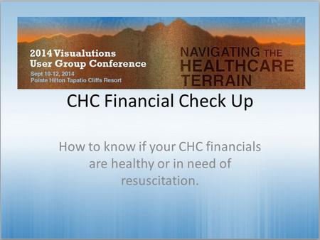 CHC Financial Check Up How to know if your CHC financials are healthy or in need of resuscitation.