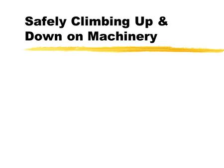Safely Climbing Up & Down on Machinery. 3 Points of Contact ! zThis means two hands and a foot or zTwo feet and a hand zBut the other hand or foot is.
