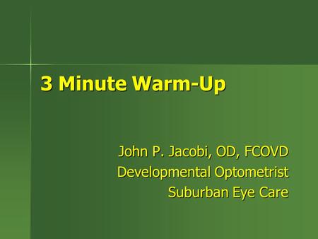 3 Minute Warm-Up John P. Jacobi, OD, FCOVD Developmental Optometrist Suburban Eye Care.