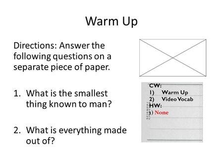 Warm Up Directions: Answer the following questions on a separate piece of paper. What is the smallest thing known to man? What is everything made out of?