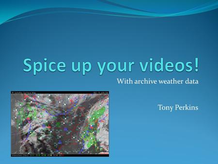 With archive weather data Tony Perkins. What is archive weather data? Surface Maps Radar Images Your GPS location Storm reports.