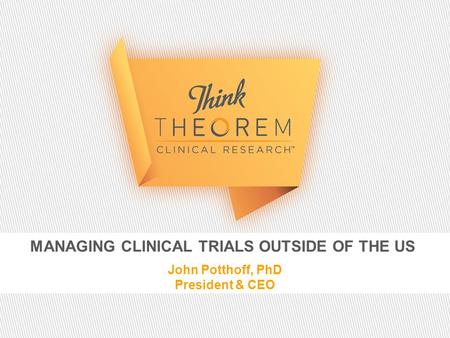 MANAGING CLINICAL TRIALS OUTSIDE OF THE US John Potthoff, PhD President & CEO.