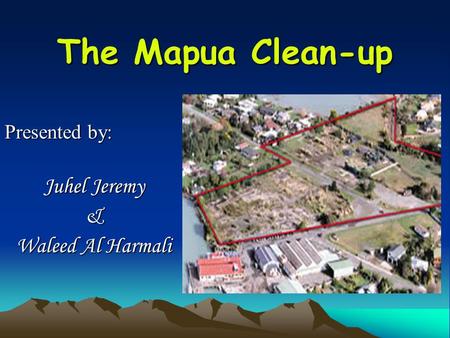 The Mapua Clean-up Presented by: Juhel Jeremy & Waleed Al Harmali.