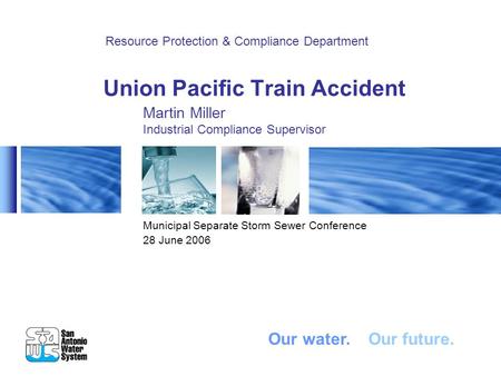 Union Pacific Train Accident Municipal Separate Storm Sewer Conference 28 June 2006 Resource Protection & Compliance Department Our water. Our future.