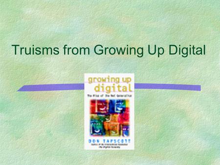 Truisms from Growing Up Digital. Table of Truisms §Problem with the school system greater than schoolsProblem with the school system greater than schools.
