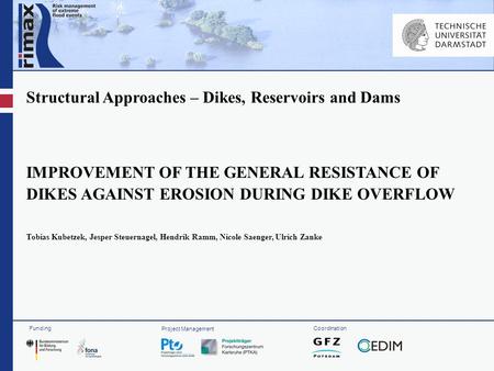 Funding Project Management Coordination Structural Approaches – Dikes, Reservoirs and Dams IMPROVEMENT OF THE GENERAL RESISTANCE OF DIKES AGAINST EROSION.