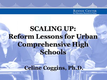 SCALING UP: Reform Lessons for Urban Comprehensive High Schools Celine Coggins, Ph.D.