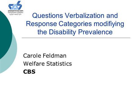 Questions Verbalization and Response Categories modifiying the Disability Prevalence Carole Feldman Welfare Statistics CBS.