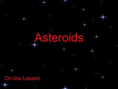 Asteroids On-line Lesson. What are they? Asteroids are solid pieces of rock that have been left around the Solar System from the time when the planets.