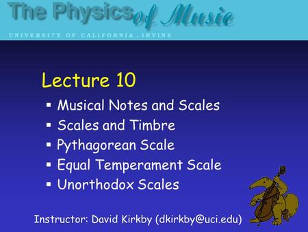 Lecture 10  Musical Notes and Scales  Scales and Timbre  Pythagorean Scale  Equal Temperament Scale  Unorthodox Scales Instructor: David Kirkby