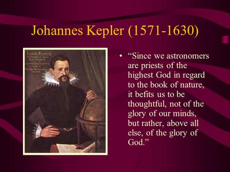 Johannes Kepler (1571-1630) “Since we astronomers are priests of the highest God in regard to the book of nature, it befits us to be thoughtful, not of.