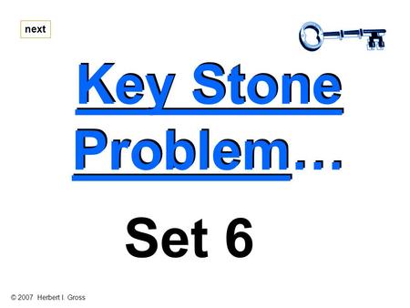 Key Stone Problem… Key Stone Problem… next Set 6 © 2007 Herbert I. Gross.