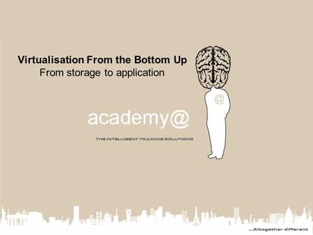 Virtualisation From the Bottom Up From storage to application.