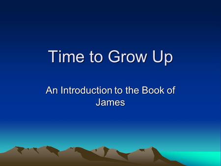 Time to Grow Up An Introduction to the Book of James.
