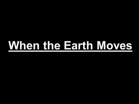 When the Earth Moves. Num 16:31-32 31 And it came to pass, as he had made an end of speaking all these words, that the ground clave asunder that was under.