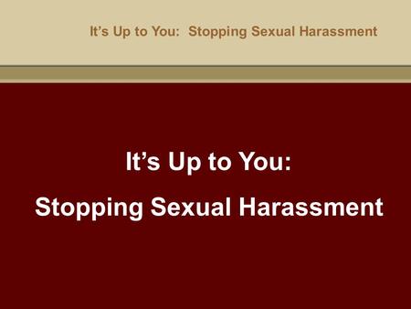 It’s Up to You: Stopping Sexual Harassment It’s Up to You: Stopping Sexual Harassment.