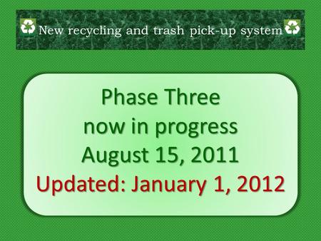 Phase Three now in progress August 15, 2011 Updated: January 1, 2012 New recycling and trash pick-up system.
