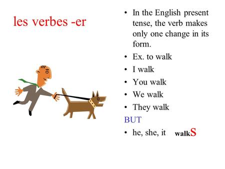 Les verbes -er In the English present tense, the verb makes only one change in its form. Ex. to walk I walk You walk We walk They walk BUT he, she, it.