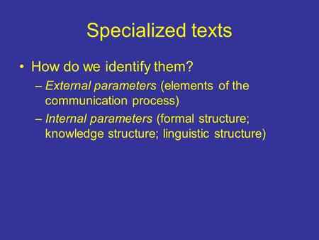 Specialized texts How do we identify them? –External parameters (elements of the communication process) –Internal parameters (formal structure; knowledge.