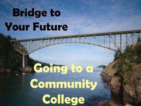 Bridge to Your Future Going to a Community College.