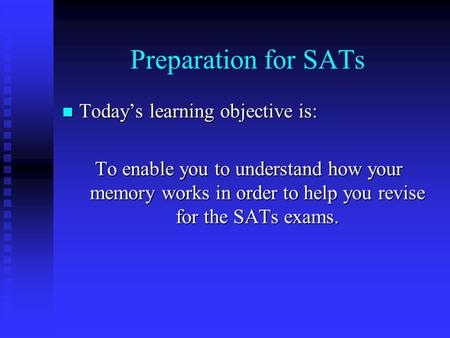 Preparation for SATs Today’s learning objective is: Today’s learning objective is: To enable you to understand how your memory works in order to help.