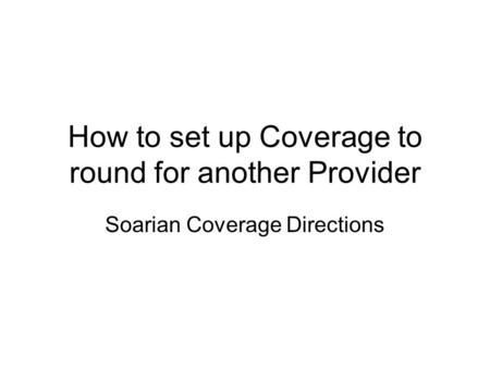How to set up Coverage to round for another Provider Soarian Coverage Directions.