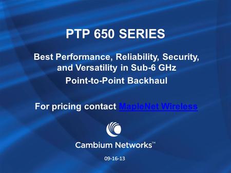 PTP 650 SERIES Best Performance, Reliability, Security, and Versatility in Sub-6 GHz Point-to-Point Backhaul For pricing contact MapleNet Wireless 09-16-13.