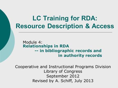 LC Training for RDA: Resource Description & Access Module 4: Relationships in RDA -- in bibliographic records and in authority records Cooperative and.