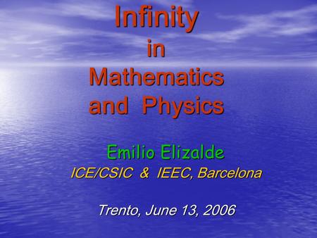 Infinity in Mathematics and Physics Emilio Elizalde ICE/CSIC & IEEC, Barcelona Trento, June 13, 2006.