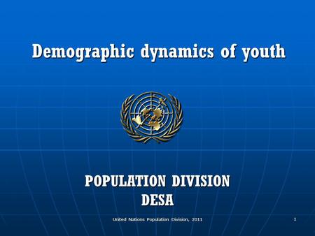 United Nations Population Division, 2011 1 Demographic dynamics of youth POPULATION DIVISION DESA.