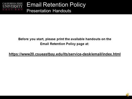 Retention Policy Presentation Handouts Before you start, please print the available handouts on the  Retention Policy page at: https://www20.csueastbay.edu/its/service-desk/ /index.html.