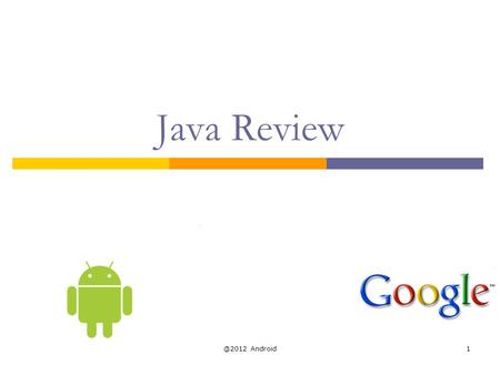 @2012 Android1 Java Review. Java  Java is an object-oriented language, with a syntax similar to C Structured around objects and methods A method is an.
