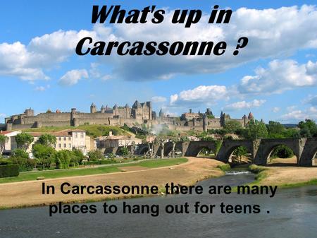What's up in Carcassonne ? In Carcassonne there are many places to hang out for teens.