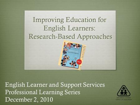 Improving Education for English Learners: Research-Based Approaches English Learner and Support Services Professional Learning Series December 2, 2010.