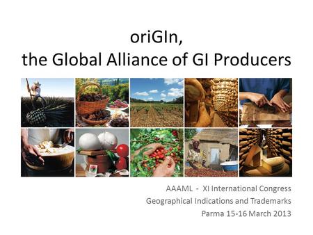 AAAML - XI International Congress Geographical Indications and Trademarks Parma 15-16 March 2013 oriGIn, the Global Alliance of GI Producers.