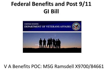 Federal Benefits and Post 9/11 GI Bill V A Benefits POC: MSG Ramsdell X9700/84661.